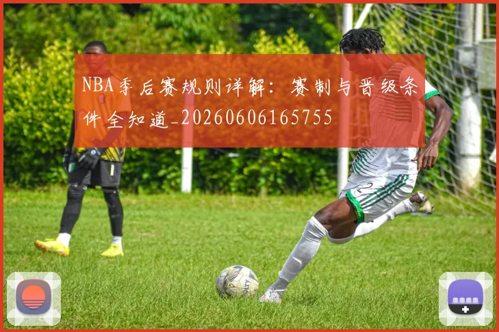 NBA季后赛规则详解:赛制与晋级条件全知道_20260606165755