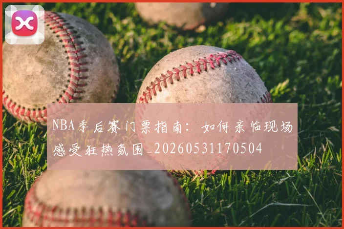 NBA季后赛门票指南:如何亲临现场感受狂热氛围_20260531170504