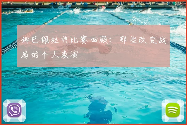 姆巴佩经典比赛回顾：那些改变战局的个人表演
