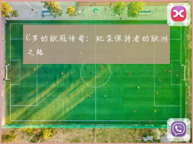 C罗的欧冠传奇：纪录保持者的欧洲之路