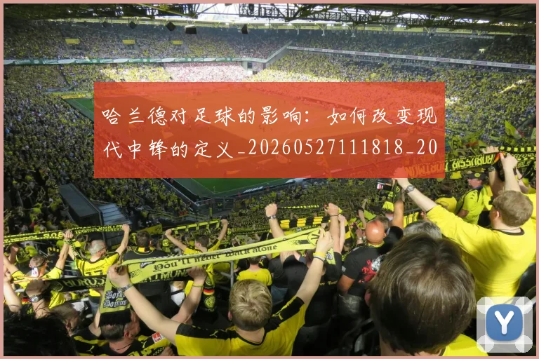 哈兰德对足球的影响：如何改变现代中锋的定义_20260527111818_20260608142749