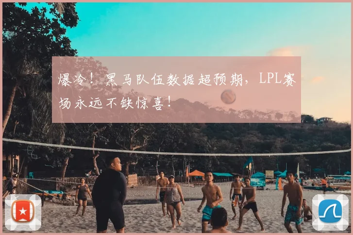 爆冷！黑马队伍数据超预期，LPL赛场永远不缺惊喜！