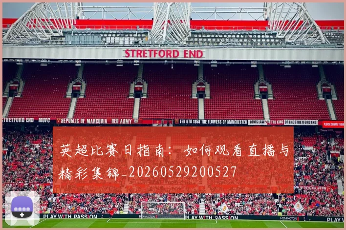 英超比赛日指南：如何观看直播与精彩集锦_20260529200527