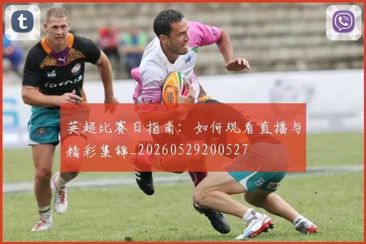 英超比赛日指南：如何观看直播与精彩集锦_20260529200527