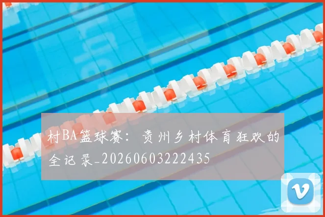 村BA篮球赛：贵州乡村体育狂欢的全记录_20260603222435